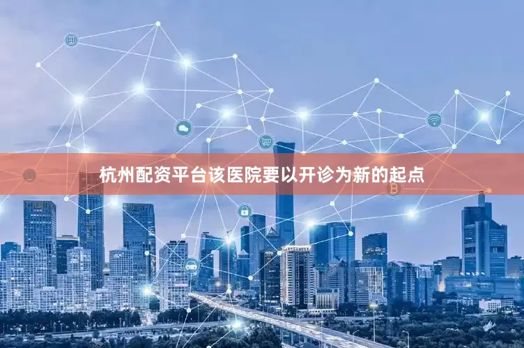 杭州配资平台该医院要以开诊为新的起点
