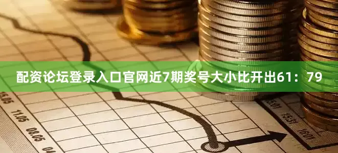 配资论坛登录入口官网近7期奖号大小比开出61：79