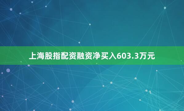 上海股指配资融资净买入603.3万元