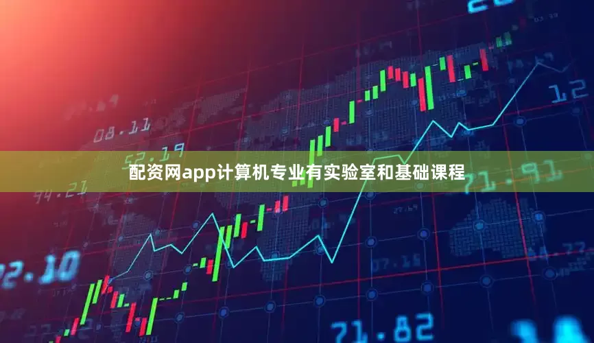 配资网app计算机专业有实验室和基础课程