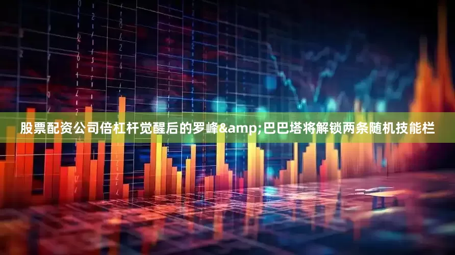 股票配资公司倍杠杆觉醒后的罗峰&巴巴塔将解锁两条随机技能栏