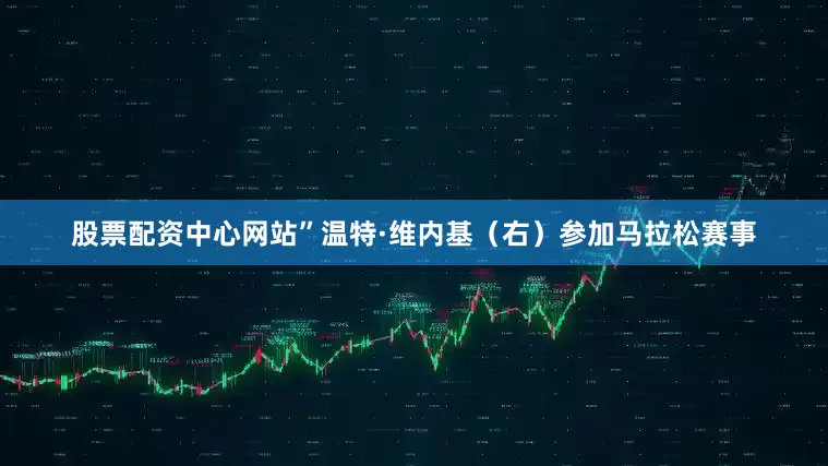 股票配资中心网站”　　温特·维内基（右）参加马拉松赛事