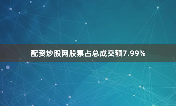 配资炒股网股票占总成交额7.99%