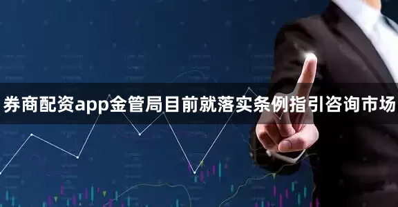 券商配资app金管局目前就落实条例指引咨询市场
