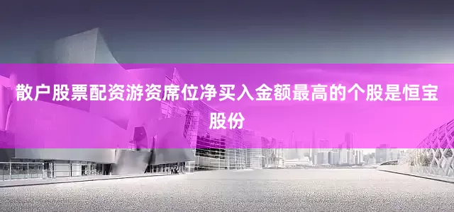 散户股票配资游资席位净买入金额最高的个股是恒宝股份