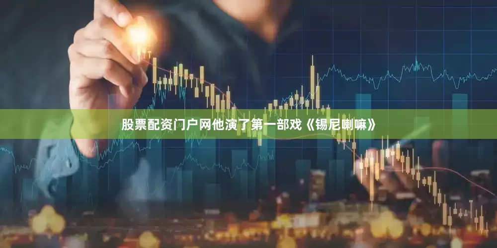 股票配资门户网他演了第一部戏《锡尼喇嘛》