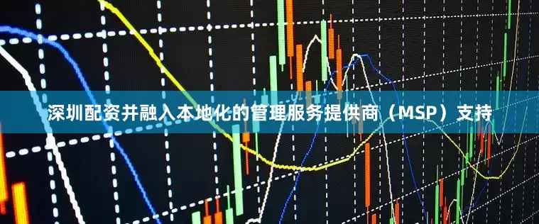 深圳配资并融入本地化的管理服务提供商（MSP）支持