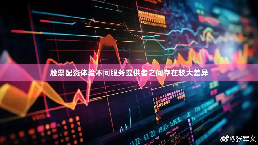 股票配资体验不同服务提供者之间存在较大差异