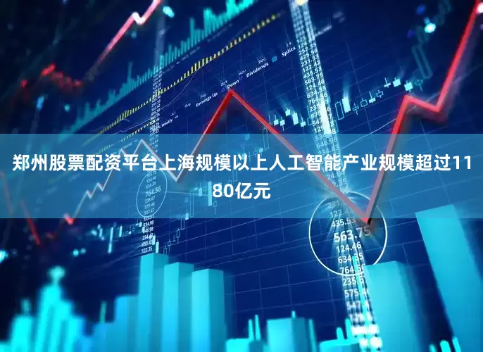 郑州股票配资平台上海规模以上人工智能产业规模超过1180亿元