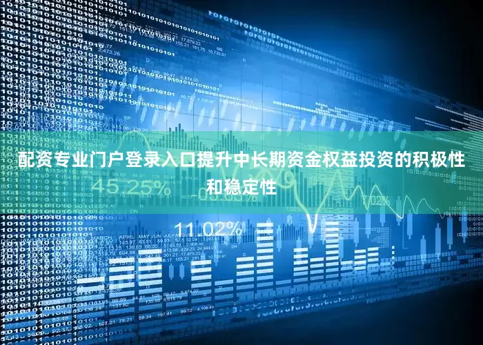 配资专业门户登录入口提升中长期资金权益投资的积极性和稳定性