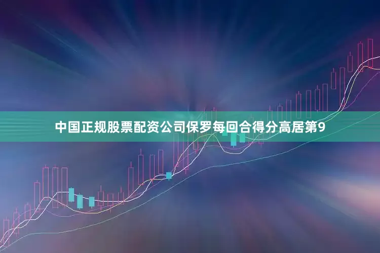 中国正规股票配资公司保罗每回合得分高居第9