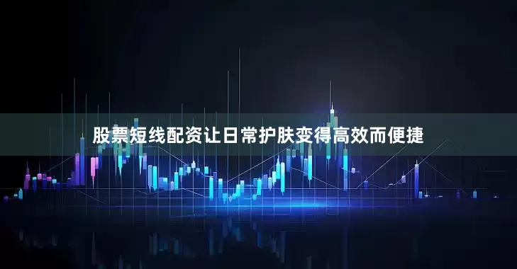 股票短线配资让日常护肤变得高效而便捷