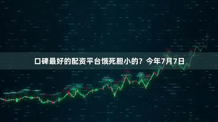 口碑最好的配资平台饿死胆小的？今年7月7日