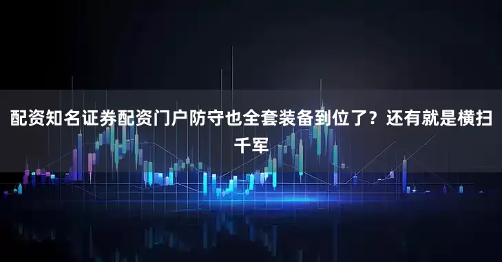 配资知名证券配资门户防守也全套装备到位了？还有就是横扫千军