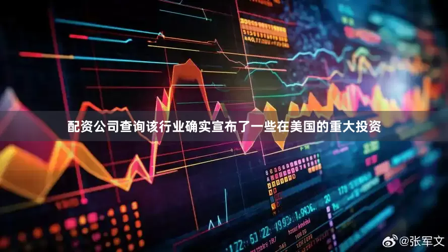 配资公司查询该行业确实宣布了一些在美国的重大投资
