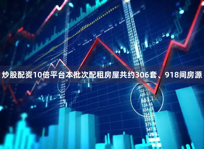 炒股配资10倍平台本批次配租房屋共约306套、918间房源