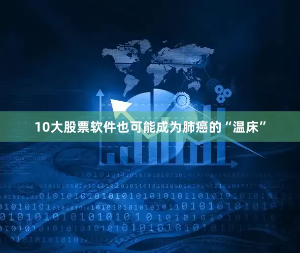 10大股票软件也可能成为肺癌的“温床”