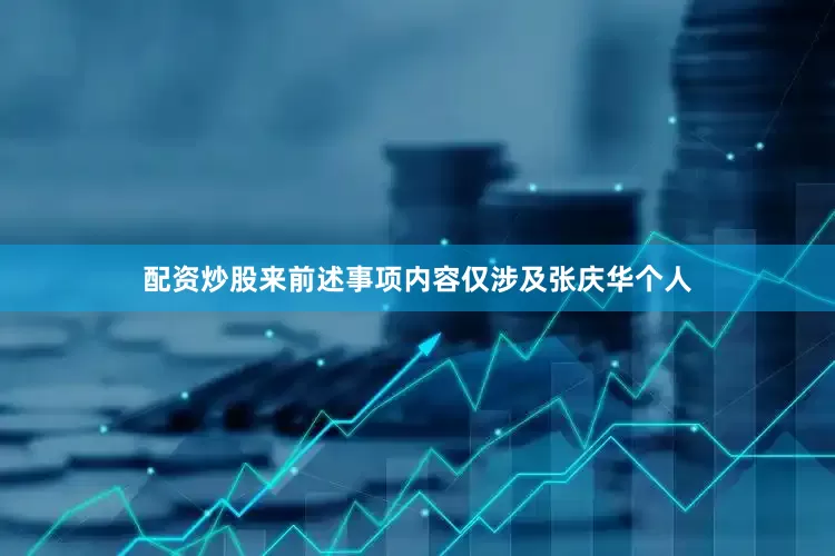 配资炒股来前述事项内容仅涉及张庆华个人