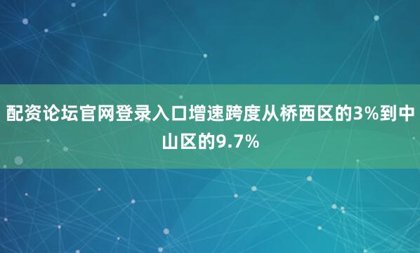 配资论坛官网登录入口增速跨度从桥西区的3%到中山区的9.7%