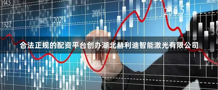 合法正规的配资平台创办湖北赫利迪智能激光有限公司