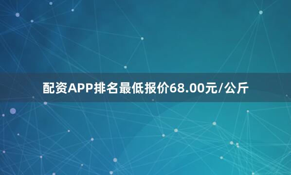 配资APP排名最低报价68.00元/公斤