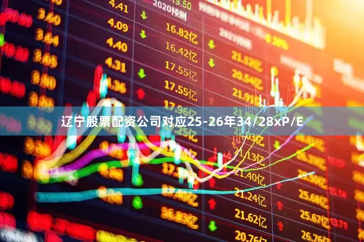 辽宁股票配资公司对应25-26年34/28x　　P/E