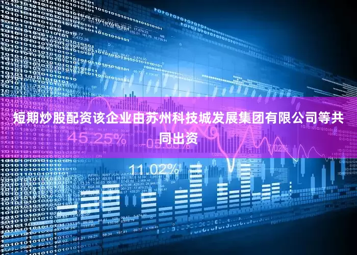 短期炒股配资该企业由苏州科技城发展集团有限公司等共同出资