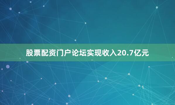 股票配资门户论坛实现收入20.7亿元