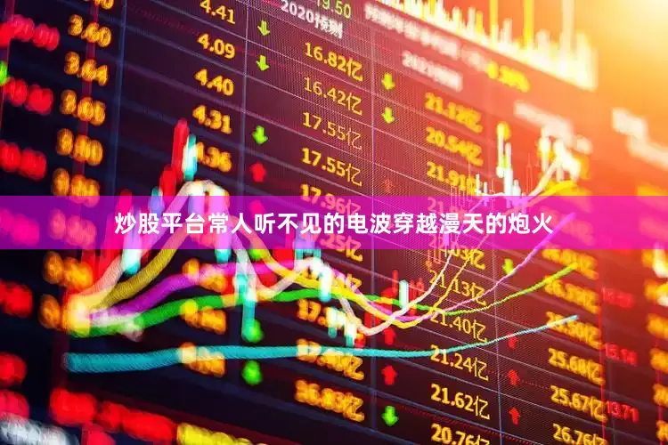 炒股平台常人听不见的电波穿越漫天的炮火