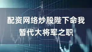 配资网络炒股陛下命我暂代大将军之职