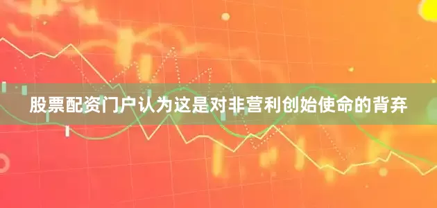 股票配资门户认为这是对非营利创始使命的背弃