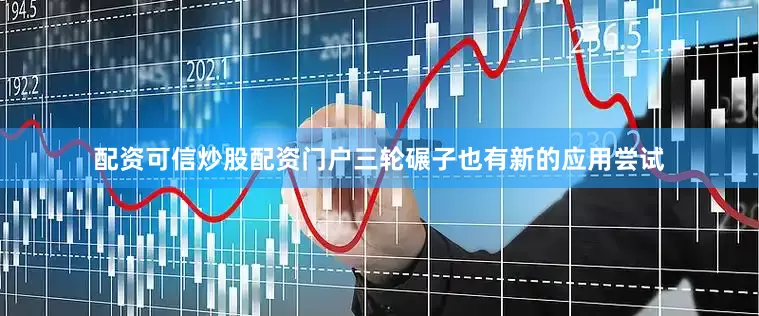 配资可信炒股配资门户三轮碾子也有新的应用尝试