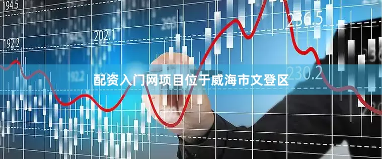 配资入门网项目位于威海市文登区