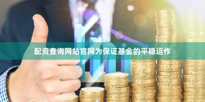 配资查询网站官网为保证基金的平稳运作