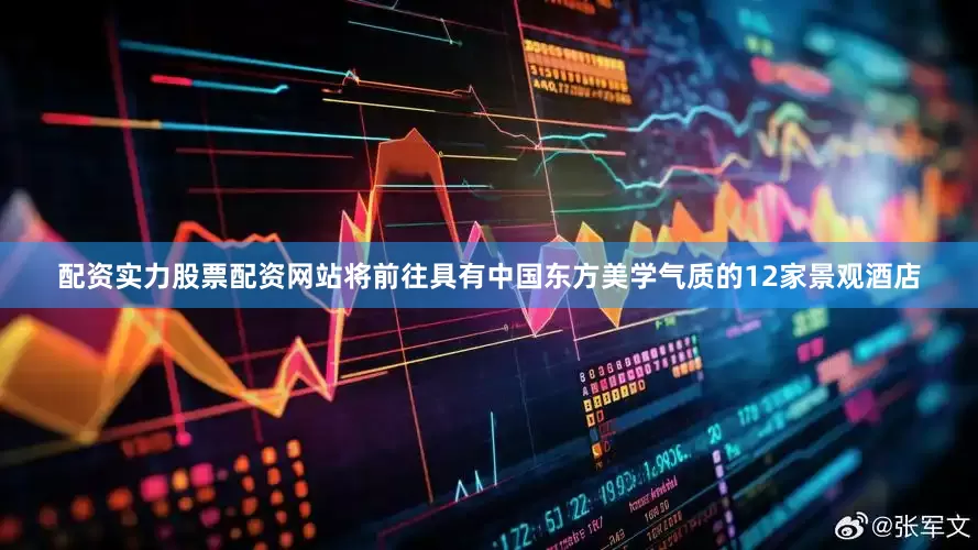 配资实力股票配资网站将前往具有中国东方美学气质的12家景观酒店