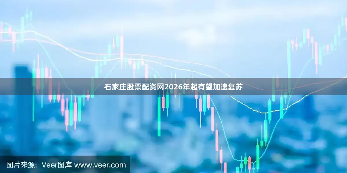 石家庄股票配资网2026年起有望加速复苏
