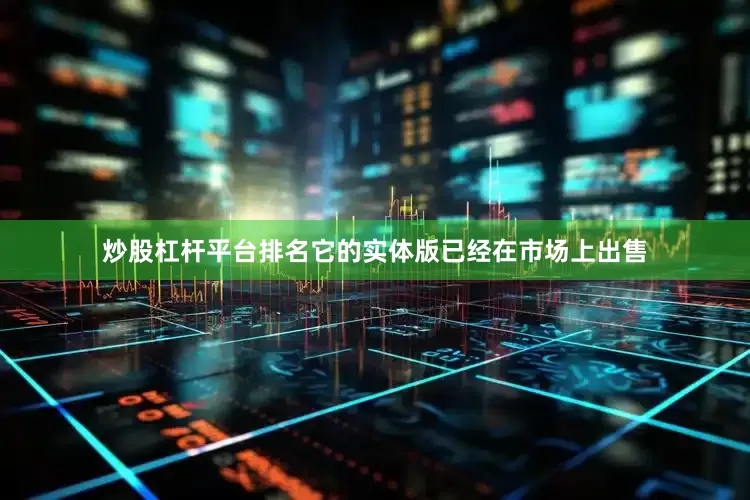 炒股杠杆平台排名它的实体版已经在市场上出售