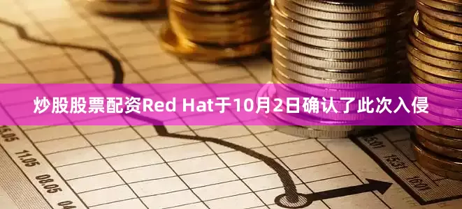 炒股股票配资Red Hat于10月2日确认了此次入侵