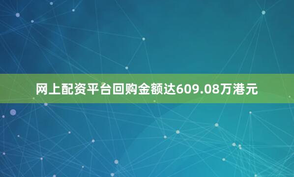网上配资平台回购金额达609.08万港元