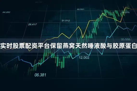 实时股票配资平台保留燕窝天然唾液酸与胶原蛋白