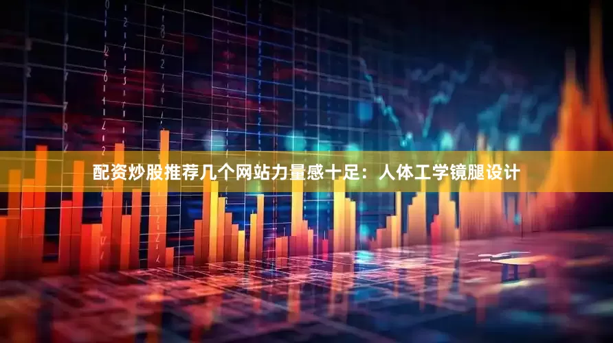配资炒股推荐几个网站力量感十足：人体工学镜腿设计