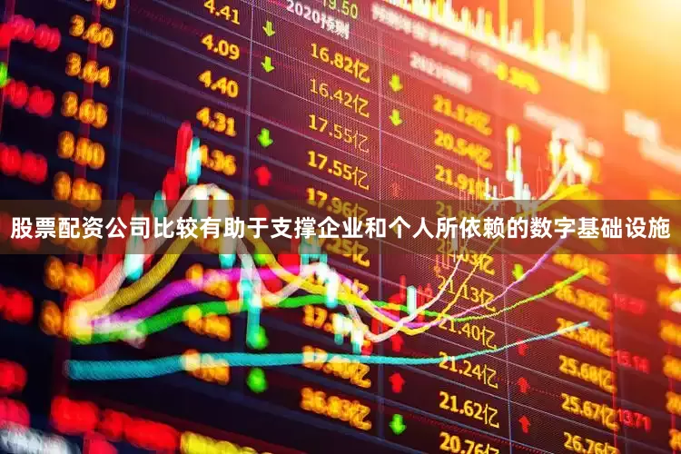 股票配资公司比较有助于支撑企业和个人所依赖的数字基础设施